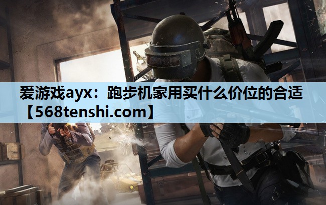 爱游戏ayx：跑步机家用买什么价位的合适