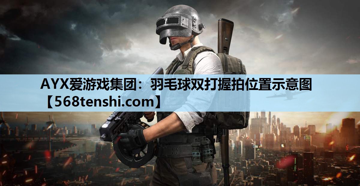 AYX爱游戏集团：羽毛球双打握拍位置示意图