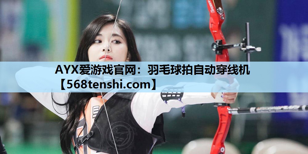 AYX爱游戏官网：羽毛球拍自动穿线机