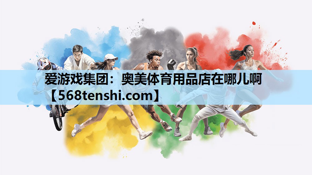 爱游戏集团：奥美体育用品店在哪儿啊