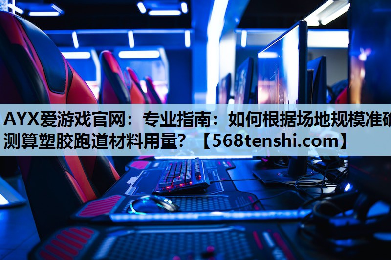 AYX爱游戏官网：专业指南：如何根据场地规模准确测算塑胶跑道材料用量？