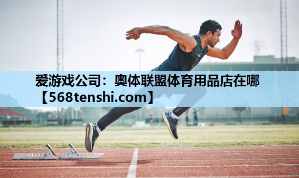 爱游戏公司：奥体联盟体育用品店在哪