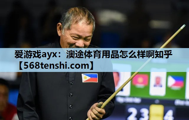 爱游戏ayx：澳途体育用品怎么样啊知乎