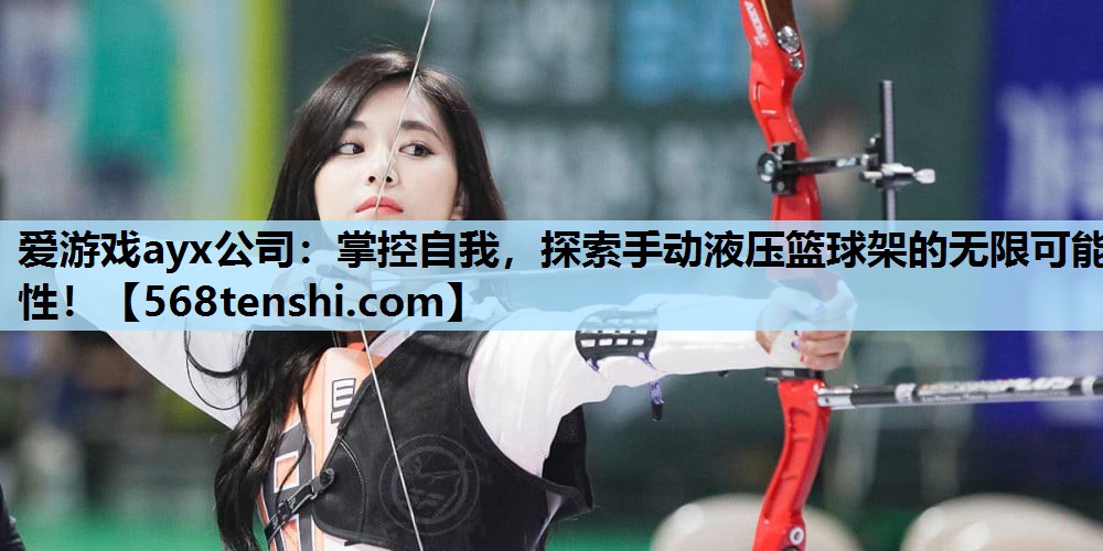 爱游戏ayx公司：掌控自我，探索手动液压篮球架的无限可能性！