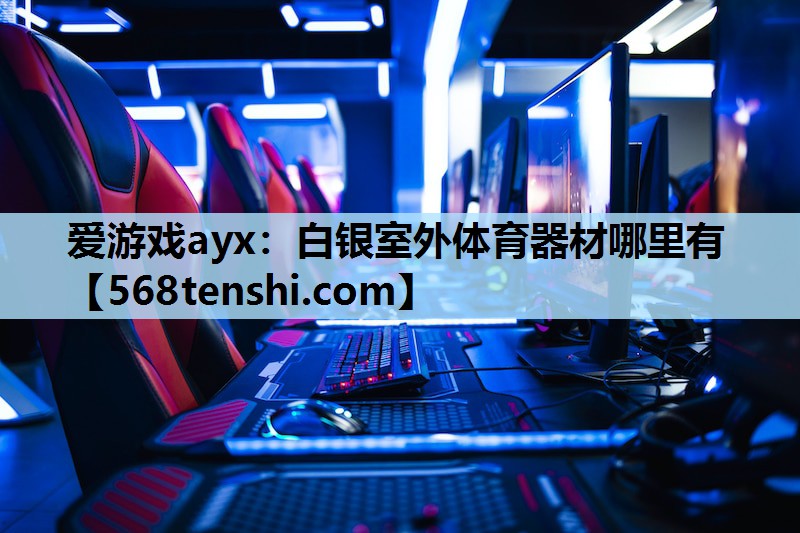 爱游戏ayx：白银室外体育器材哪里有