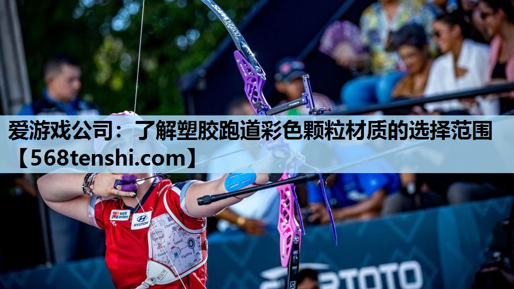爱游戏公司：了解塑胶跑道彩色颗粒材质的选择范围