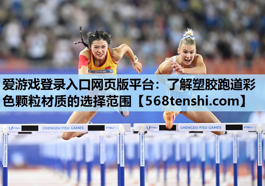 爱游戏登录入口网页版平台：了解塑胶跑道彩色颗粒材质的选择范围