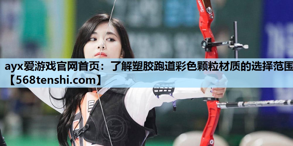 ayx爱游戏官网首页：了解塑胶跑道彩色颗粒材质的选择范围