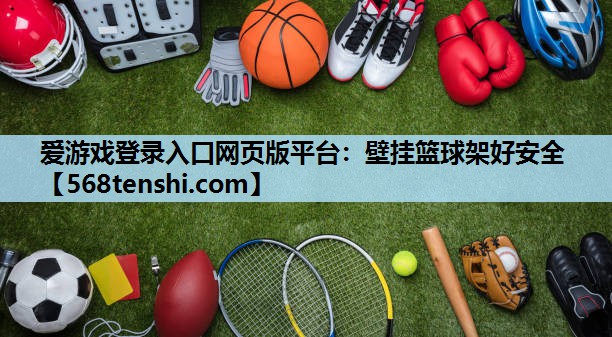 爱游戏登录入口网页版平台：壁挂篮球架好安全