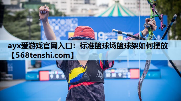 ayx爱游戏官网入口：标准篮球场篮球架如何摆放