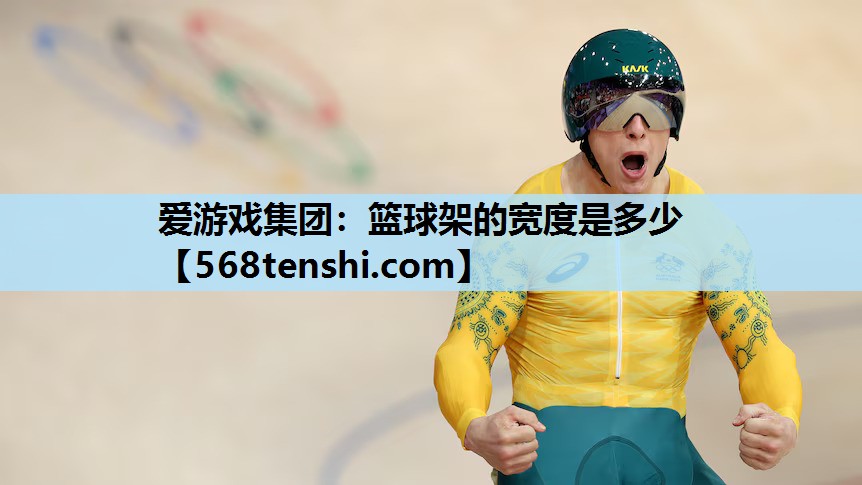 爱游戏集团：篮球架的宽度是多少