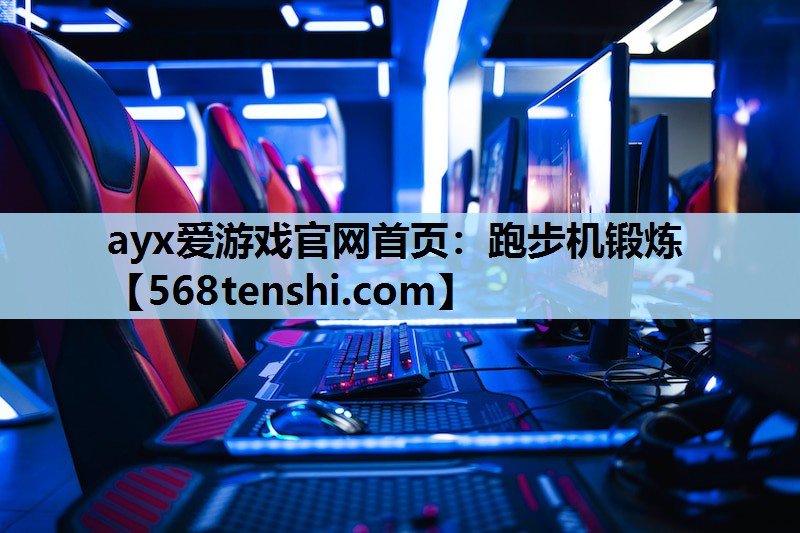 ayx爱游戏官网首页：跑步机锻炼
