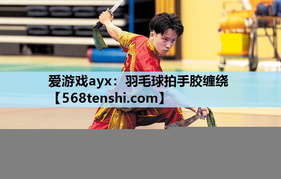 爱游戏ayx：羽毛球拍手胶缠绕