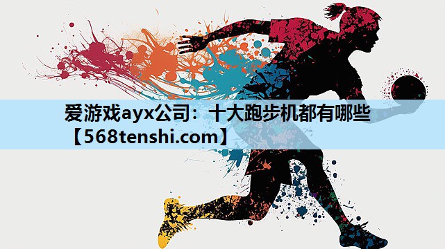 爱游戏ayx公司：十大跑步机都有哪些