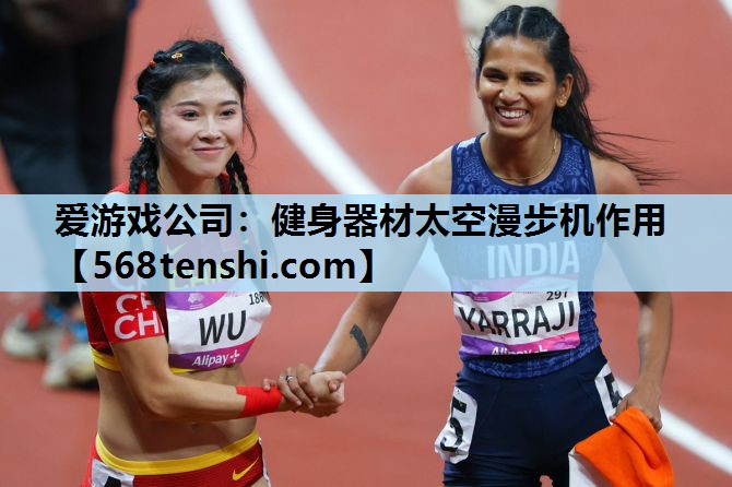爱游戏公司：健身器材太空漫步机作用