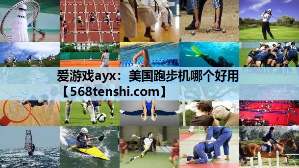 爱游戏ayx：美国跑步机哪个好用