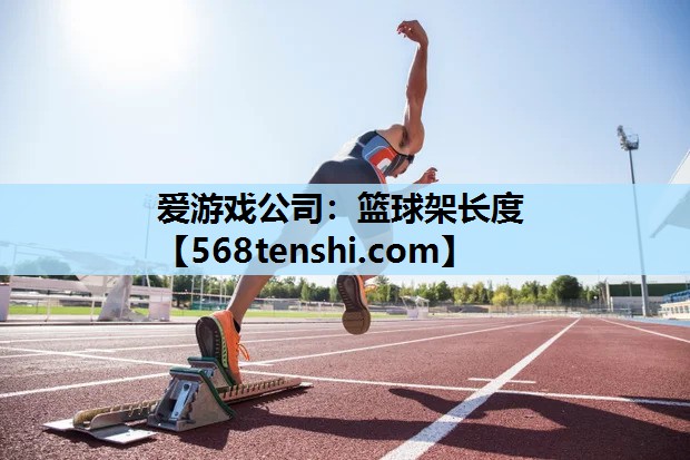 爱游戏公司：篮球架长度