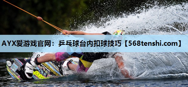 乒乓球台内扣球技巧 乒乓球台内扣球技巧