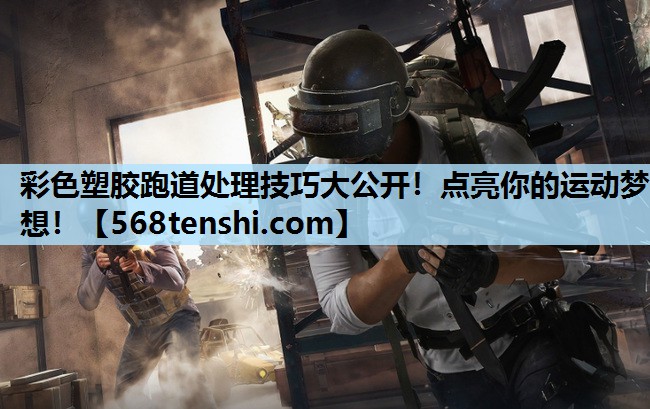 彩色塑胶跑道处理技巧大公开!点亮你的运动梦想! 彩色塑胶跑道处理技巧大公开!点亮你的运动梦想!