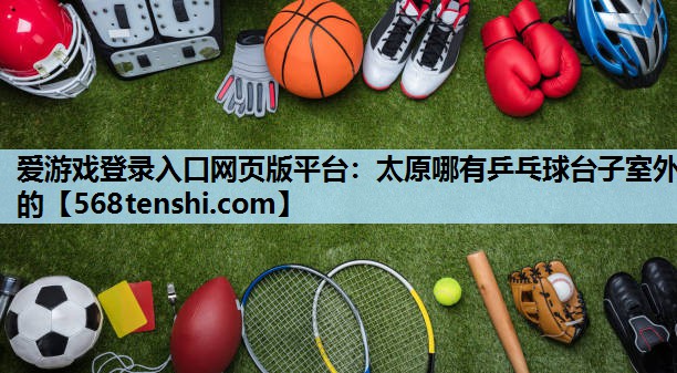 太原哪有乒乓球台子室外的 太原哪有乒乓球台子室外的