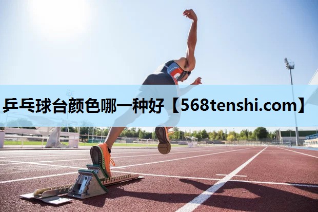 乒乓球台颜色哪一种好 乒乓球台颜色哪一种好