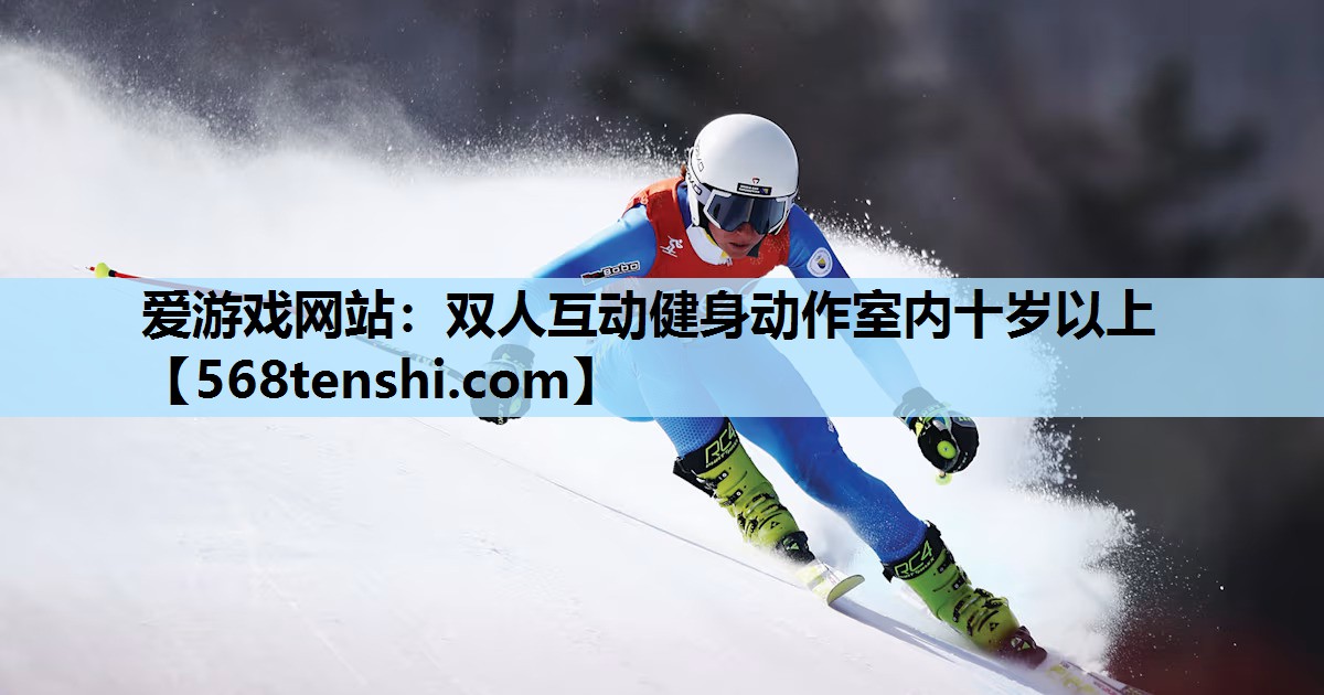 双人互动健身动作室内十岁以上 双人互动健身动作室内十岁以上