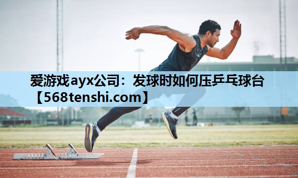 发球时如何压乒乓球台 发球时如何压乒乓球台