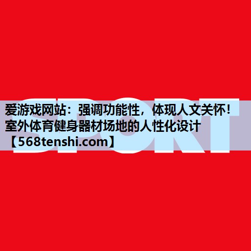 强调功能性,体现人文关怀!室外体育健身器材场地的人性化设计 强调功能性,体现人文关怀!室外体育健身器材场地的人性化设计