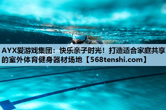 快乐亲子时光!打造适合家庭共享的室外体育健身器材场地 快乐亲子时光!打造适合家庭共享的室外体育健身器材场地