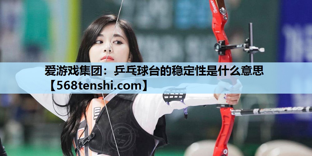 乒乓球台的稳定性是什么意思 乒乓球台的稳定性是什么意思