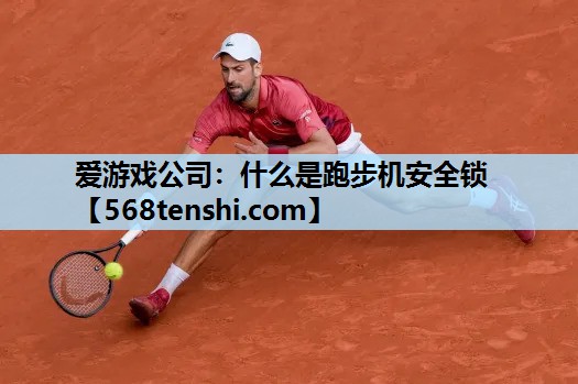 什么是跑步机安全锁 什么是跑步机安全锁