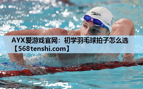 初学羽毛球拍子怎么选 初学羽毛球拍子怎么选