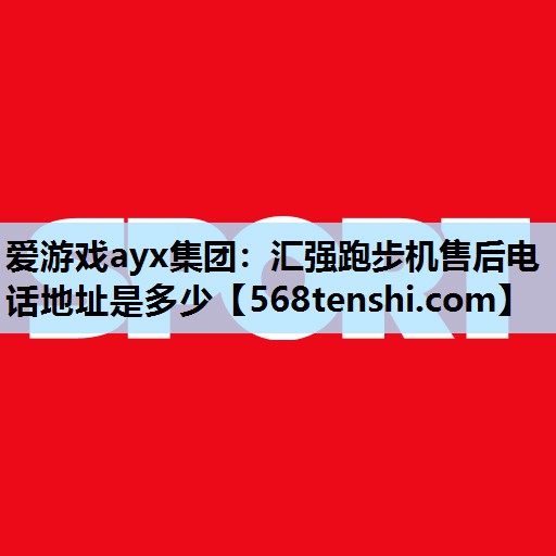 汇强跑步机售后电话地址是多少 汇强跑步机售后电话地址是多少