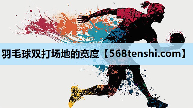 羽毛球双打场地的宽度 羽毛球双打场地的宽度