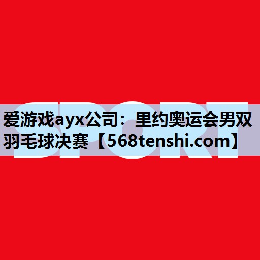 里约奥运会男双羽毛球决赛 里约奥运会男双羽毛球决赛
