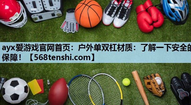 户外单双杠材质:了解一下安全的保障! 户外单双杠材质:了解一下安全的保障!