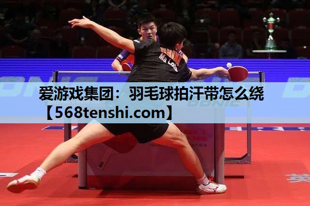羽毛球拍汗带怎么绕 羽毛球拍汗带怎么绕