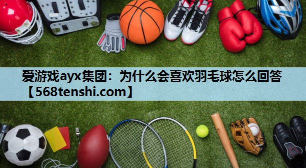 为什么会喜欢羽毛球怎么回答 为什么会喜欢羽毛球怎么回答