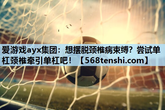 想摆脱颈椎病束缚?尝试单杠颈椎牵引单杠吧! 想摆脱颈椎病束缚?尝试单杠颈椎牵引单杠吧!