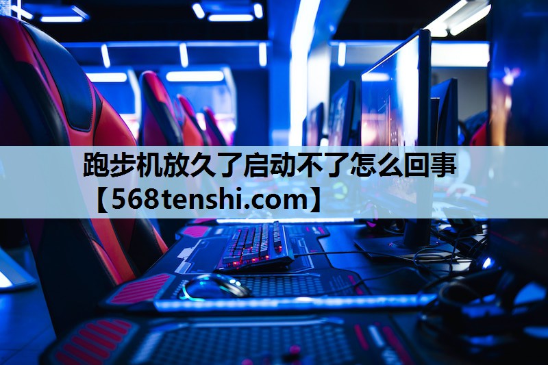 跑步机放久了启动不了怎么回事 跑步机放久了启动不了怎么回事