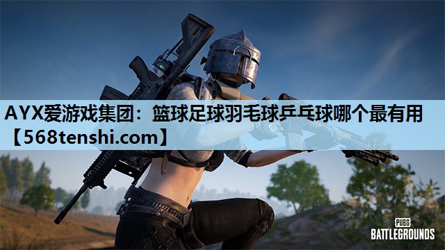 篮球足球羽毛球乒乓球哪个最有用 篮球足球羽毛球乒乓球哪个最有用
